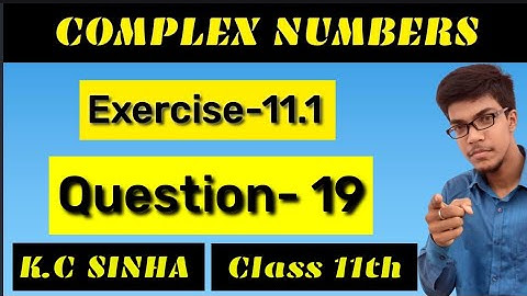 Complex Numbers class 11th||K.C Sinha solution||Exercise-11.1||Question:- 19
