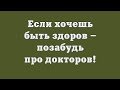 Если хочешь быть здоров – позабудь про докторов!