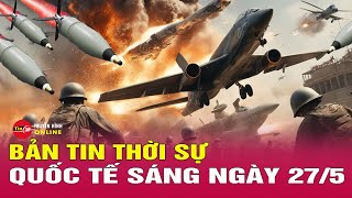 Toàn cảnh thời sự quốc tế sáng 27\/5: Ông Zelensky gửi lời kêu gọi các lãnh đạo thế giới từ Kharkov