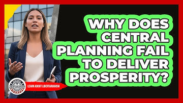 Why Does Central Planning Fail To Deliver Prosperity? - Learn About Libertarianism