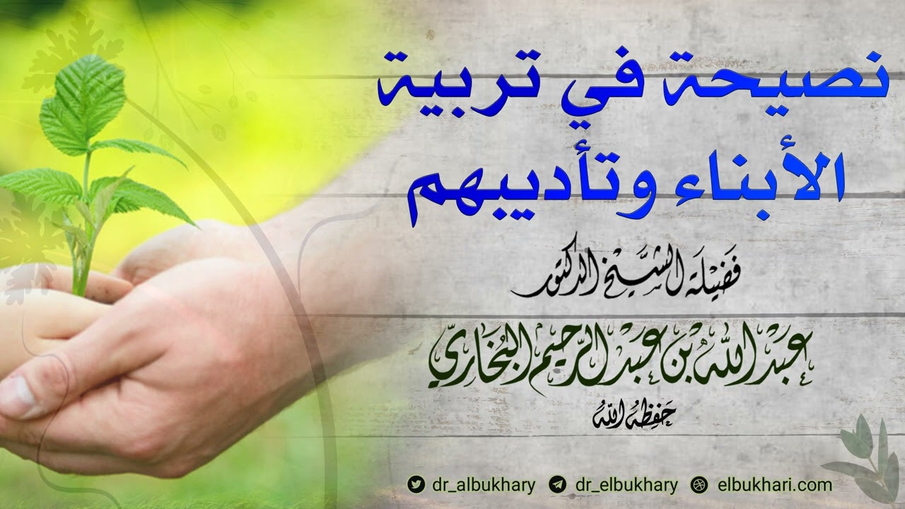 نصيحة في تربية الأبناء وتأديبهم، لفضيلة الشيخ أ.د عبد الله بن عبد الرحيم البخاري حفظه الله