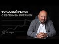 Фондовый рынок с Евгением Коганом