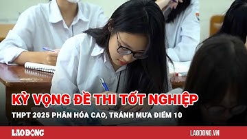Kỳ vọng đề thi tốt nghiệp THPT 2025 phân hóa cao, tránh mưa điểm 10 | Báo Lao Động