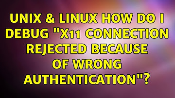 Unix & Linux: How do I debug "X11 connection rejected because of wrong authentication"?