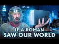 What if An Ancient Roman Saw Our Modern World?