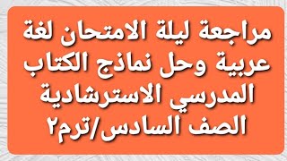 حل النماذج الاسترشادية لغة عربية/الصف السادس/ترم٢/كتاب الأضواء/النموذج الأول والثاني والثالث/مراجعة