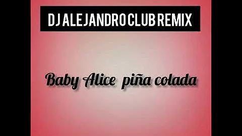 Baby Alice - Piña Colada (Dj Alejandro Club Rmx 2018) REMAZTERING