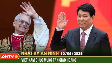 Chủ tịch nước Lương Cường gửi điện chúc mừng Giáo hoàng Leo XIV | Nhật ký an ninh ngày 10/5 | ANTV