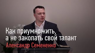 Как приумножить а не закопать свой талант - Александр Семененко