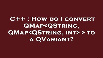 C++ : How do I convert QMap QString, QMap QString, int    to a QVariant?