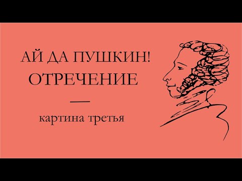 Ай да Пушкин! Отречение. к. 3: Обдуманные речи