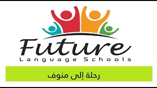 رحلة إلي مدارس فيوتشر Future Language Schools بمدينة منوف