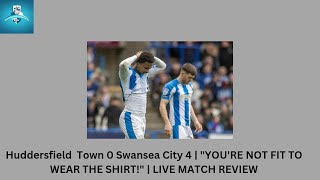 Huddersfield Town 0 Swansea City 4 | "YOU'RE NOT FIT TO WEAR THE SHIRT!" | LIVE MATCH REVIEW #HTAFC