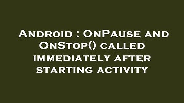 Android : OnPause and OnStop() called immediately after starting activity