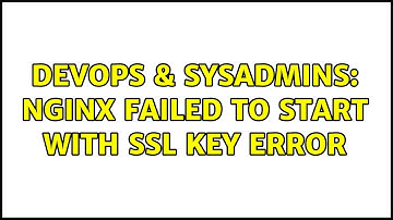 DevOps & SysAdmins: Nginx failed to start with ssl key error (3 Solutions!!)