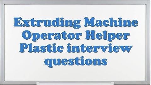 Extruding Machine Operator Helper Plastic interview questions
