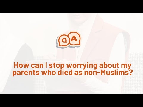 How can I stop worrying about my parents who died as non-muslims?
