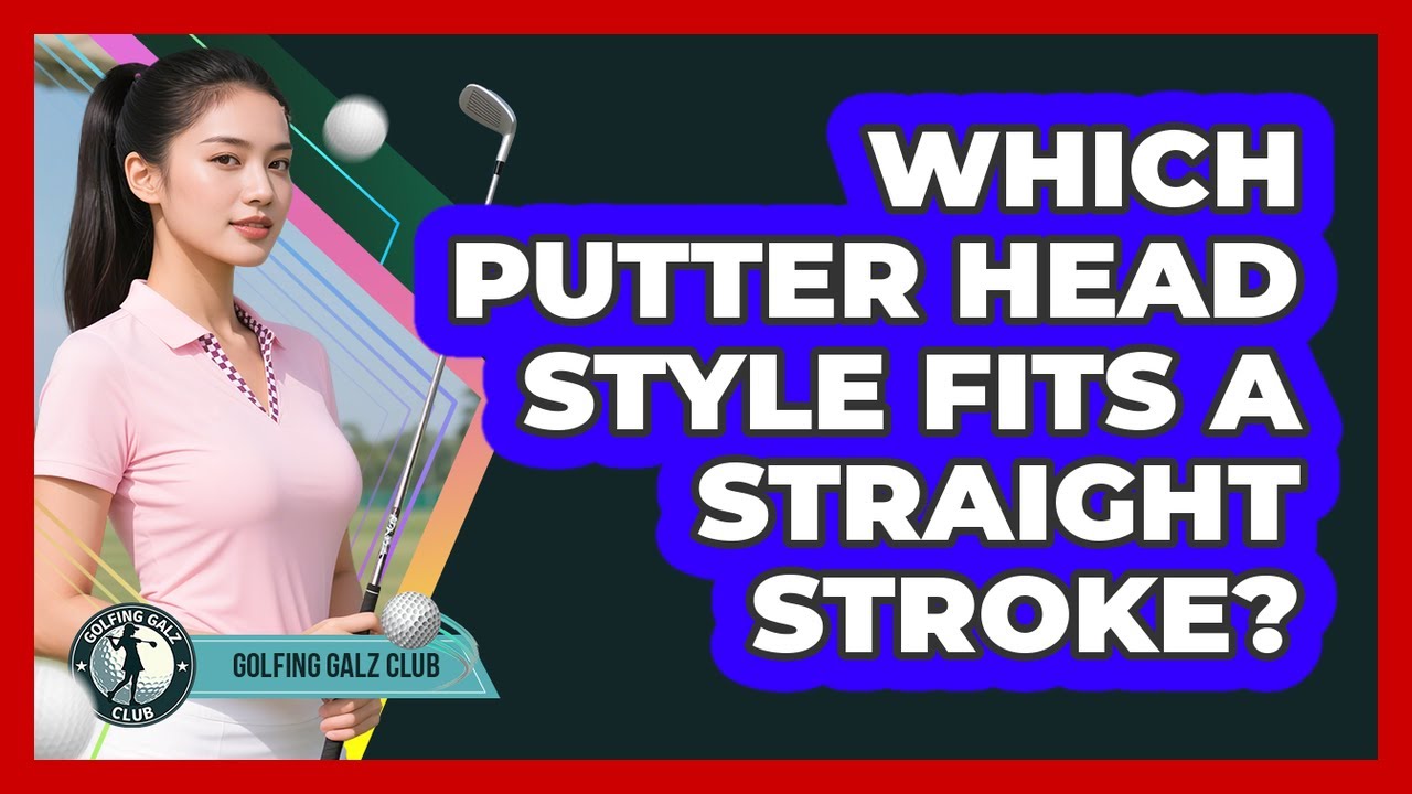 Which Putter Head Style Fits A Straight Stroke?