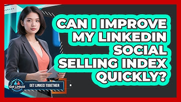 Can I Improve My LinkedIn Social Selling Index Quickly? - Get Linked Together