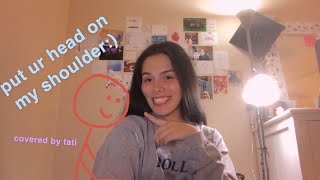 put ur head on my shoulder (covered by tati)