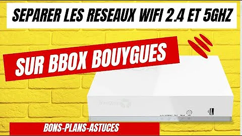 Bbox : comment  dissocier ou séparer les réseaux wifi 2.4 et 5ghz