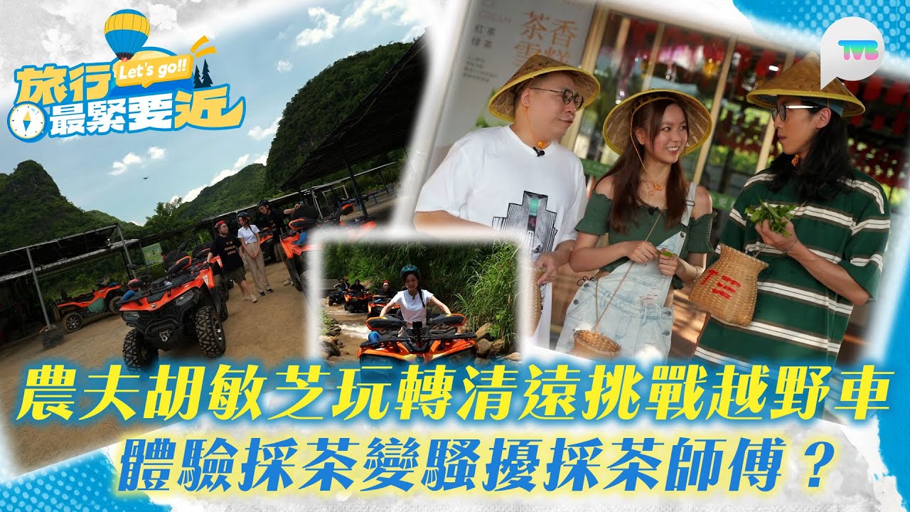 旅行最緊要近｜農夫胡敏芝玩轉清遠挑戰越野車 體驗採茶變騷擾採茶師傅？｜TVBPlus