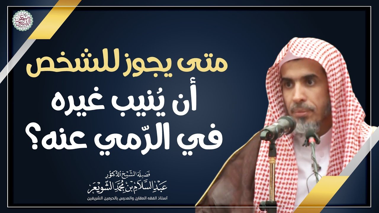 متى يجوز للشخص أن ينيب غيره في الرّمي عنه ؟ | الشيخ أ.د عبدالسلام الشويعر
