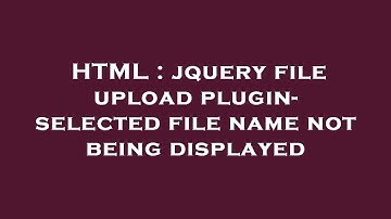 HTML : jquery file upload plugin- selected file name not being displayed