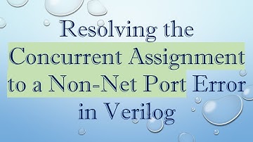 Resolving the Concurrent Assignment to a Non-Net Port Error in Verilog