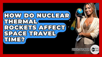 How Do Nuclear Thermal Rockets Affect Space Travel Time? - Physics Frontier