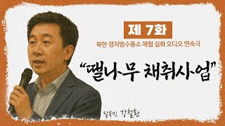 [제 7 화] 땔나무 채취사업ㅣ정치범수용소 체험 수기 ｢수용소의 노래｣ㅣ오디오 연속극