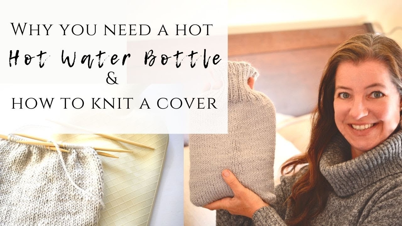 Why you need a hot water bottle & How to knit a cover