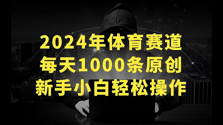 2024年体育赛道视频号，每天1000条原创视频，多账号噜分成，新手小白轻松操作 - 天天要闻