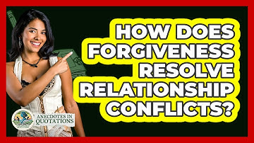 How Does Forgiveness Resolve Relationship Conflicts? - Anecdotes in Quotation