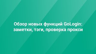 Обзор новых фич GoLogin: заметки, тэги, проверка прокси