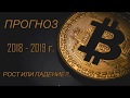 ПРОГНОЗ BITСOIN !!! 2018 - 2019г. РОСТ ИЛИ ПАДЕНИЕ?!..