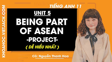 Tiếng Anh 11 - Unit 5 Being part of Asean - Project - Cô Thanh Hoa (DỄ HIỂU NHẤT)