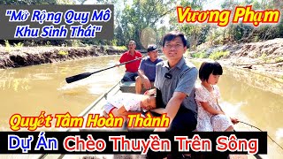 Vương Phạm Quyết Tâm Hoàn Thành Dự Án Chèo Thuyền Trên Sông - Mở Rộng Quy Mô Khu Sinh Thái