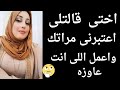 لما أختي بصتلي وقالتلي اعتبرني مراتك وعوضني عن كل اللي راح قصص حقيقية قصة من العراق 