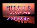 「国境のまちの風景」🎥ノスタルジックなMV♪