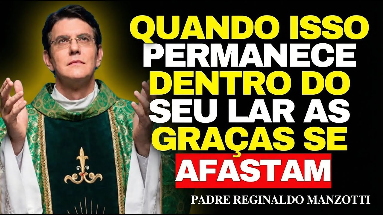 As 7 COISAS Que BLOQUEIAM as GRAÇAS No LAR — Poucos Percebem | Padre Reginaldo Manzotti