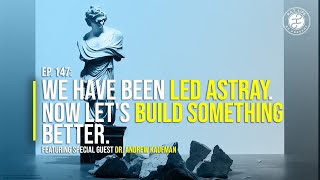 Ep 147: We Have Been Led Astray. Now Let's Build Something Better (Dr. Andrew Kaufman)