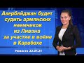 Азербайджан будет судить армянских наемников из Ливана за участие в войне в Карабахе. 22 января