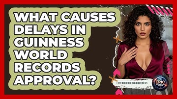 What Causes Delays In Guinness World Records Approval? - Epic World Record Holders