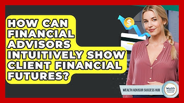 How Can Financial Advisors Intuitively Show Client Financial Futures? - Wealth Advisor Success Hub