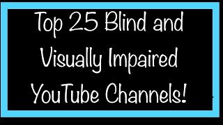 Top 25 Blind, Low Vision, and Visually Impaired YouTube Channels, Blogs, and Social Media Accounts