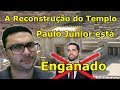 A Reconstrução do Templo, Paulo Junior está ENGANADO!!!