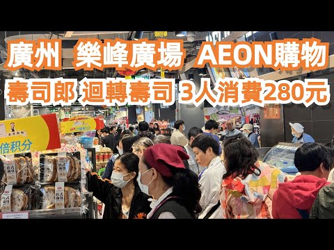 廣州！樂峰廣場！AEON超市購物！壽司郎！迴轉壽司！3人消費280元！荷包大出血！瘋狂搶購！商場擠滿人！下雨天！大排長龍！美食推薦！旅遊攻略！4K！Canton Food Tour｜GuangZhou