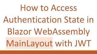 How to Access Authentication State in Blazor WebAssembly MainLayout with JWT