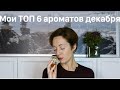 МОИ ТОП 6 АРОМАТОВ ДЕКАБРЯ